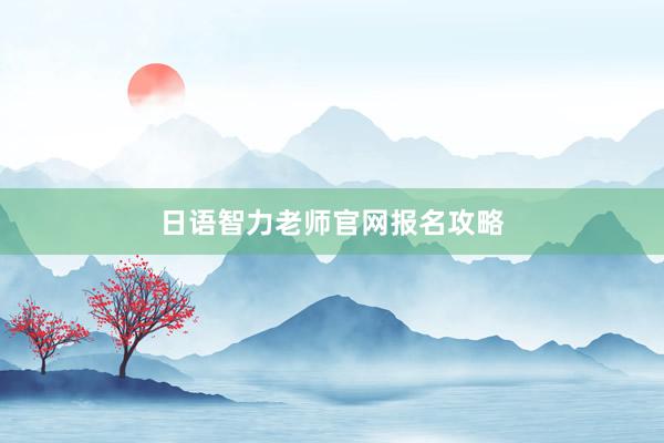 日语智力老师官网报名攻略