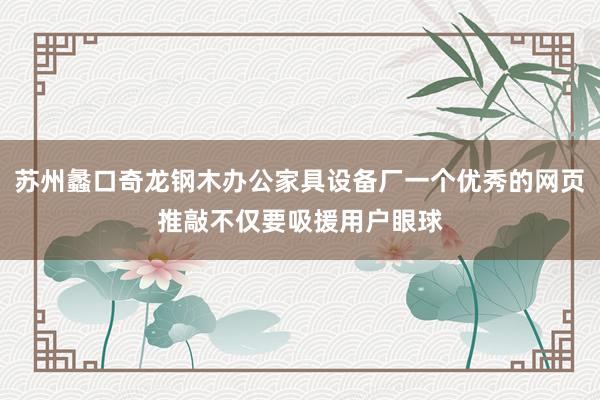 苏州蠡口奇龙钢木办公家具设备厂一个优秀的网页推敲不仅要吸援用户眼球